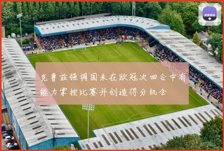 克鲁兹强调国米在欧冠次回合中有能力掌控比赛并创造得分机会
