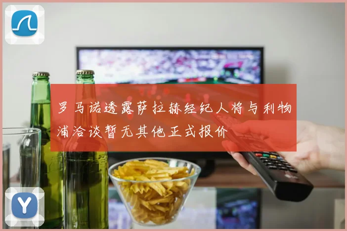 罗马诺透露萨拉赫经纪人将与利物浦洽谈暂无其他正式报价