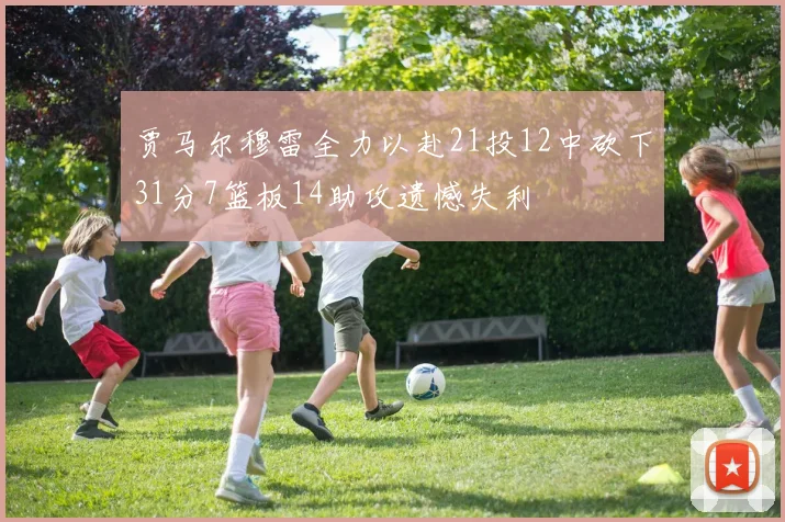 贾马尔穆雷全力以赴21投12中砍下31分7篮板14助攻遗憾失利