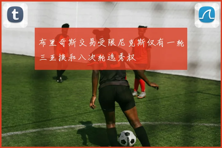 布里奇斯交易受限尼克斯仅有一轮三互换和八次轮选秀权
