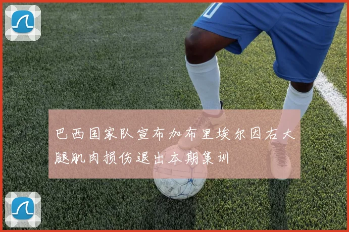 巴西国家队宣布加布里埃尔因右大腿肌肉损伤退出本期集训