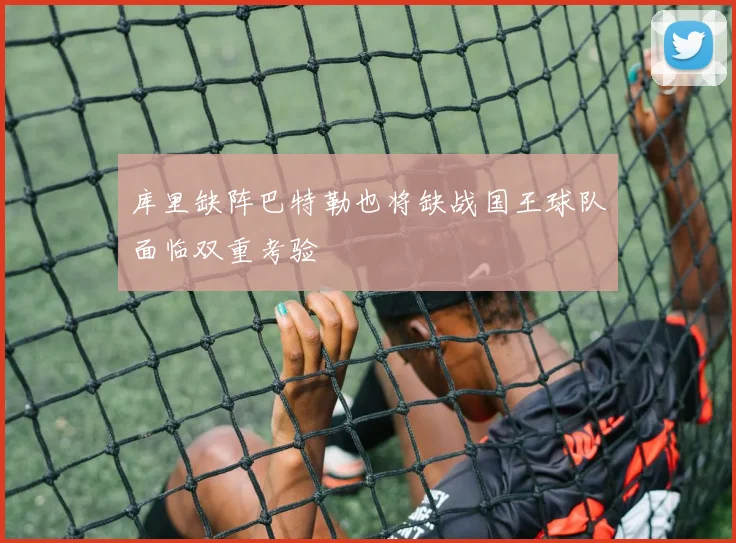 库里缺阵巴特勒也将缺战国王球队面临双重考验