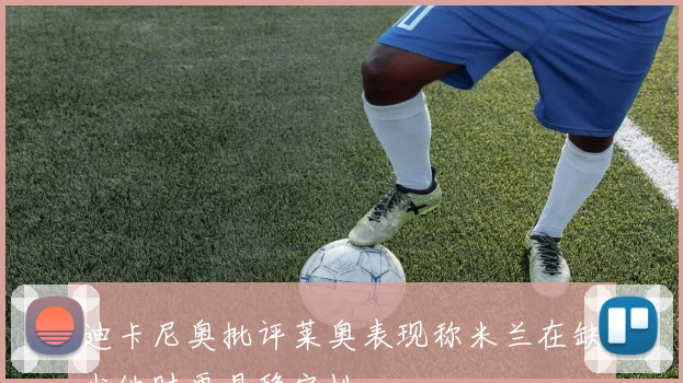 迪卡尼奥批评莱奥表现称米兰在缺少他时更具稳定性
