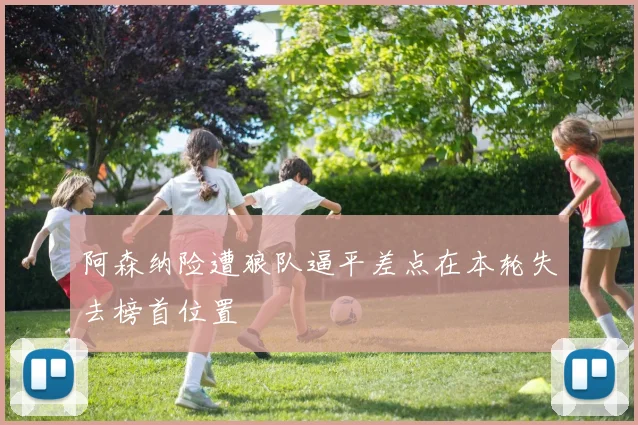 阿森纳险遭狼队逼平差点在本轮失去榜首位置