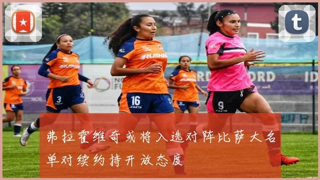 弗拉霍维奇或将入选对阵比萨大名单对续约持开放态度
