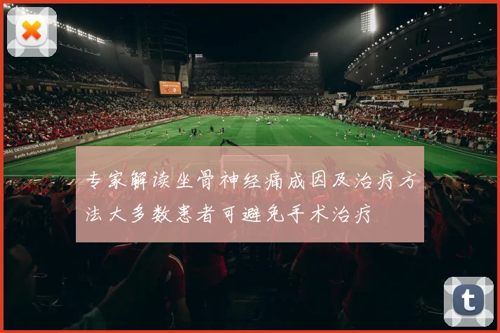 专家解读坐骨神经痛成因及治疗方法大多数患者可避免手术治疗