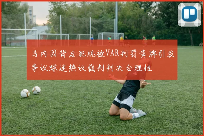 马内因背后犯规被VAR判罚黄牌引发争议球迷热议裁判判决合理性