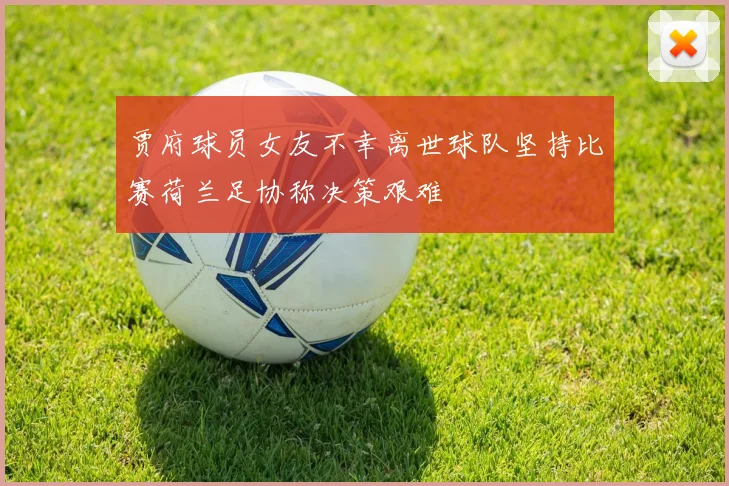 贾府球员女友不幸离世球队坚持比赛荷兰足协称决策艰难