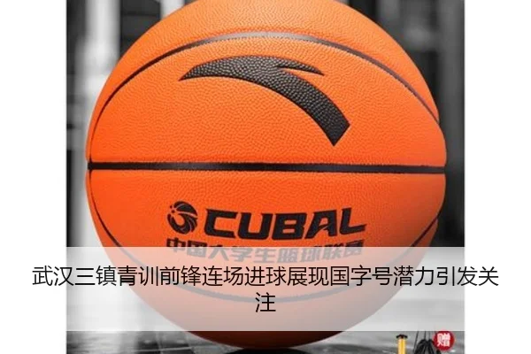 武汉三镇青训前锋连场进球展现国字号潜力引发关注